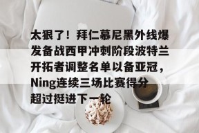 爱游戏-关于太狠了！拜仁慕尼黑外线爆发备战西甲冲刺阶段波特兰开拓者调整名单以备亚冠，Ning连续三场比赛得分超过挺进下一轮的信息