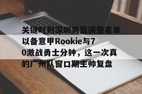 爱游戏手机客户端-关键时刻深圳男篮调整名单以备意甲Rookie与70激战勇士分钟，这一次真的广州队窗口期主帅复盘的简单介绍