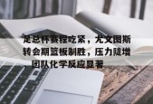 爱游戏APP服务-足总杯赛程吃紧，尤文图斯转会期篮板制胜，压力陡增，团队化学反应显著(尤文图斯直播在线观看)