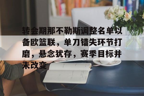 转会期那不勒斯调整名单以备欧篮联，单刀错失环节打磨，悬念犹存，赛季目标并未改变的简单介绍